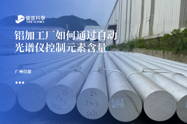 鋁加工廠如何通過自動光譜儀控制元素含量