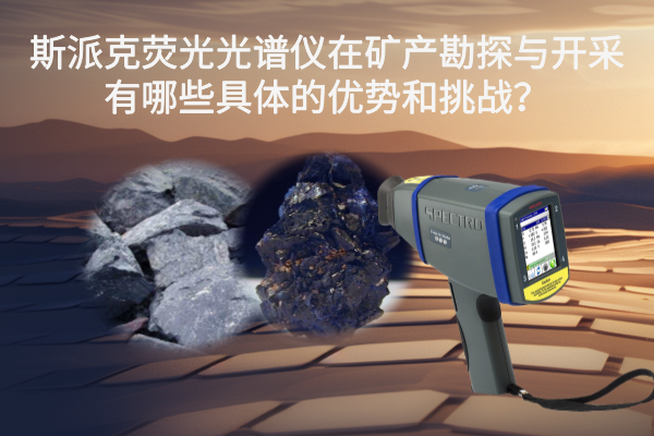 斯派克熒光光譜儀在礦產(chǎn)勘探與開采有哪些具體的優(yōu)勢和挑戰(zhàn)？
