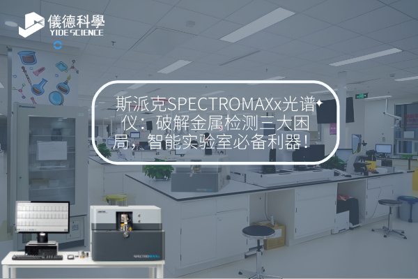 斯派克SPECTROMAXx光譜儀：破解金屬檢測三大困局，智能實驗室必備利器！