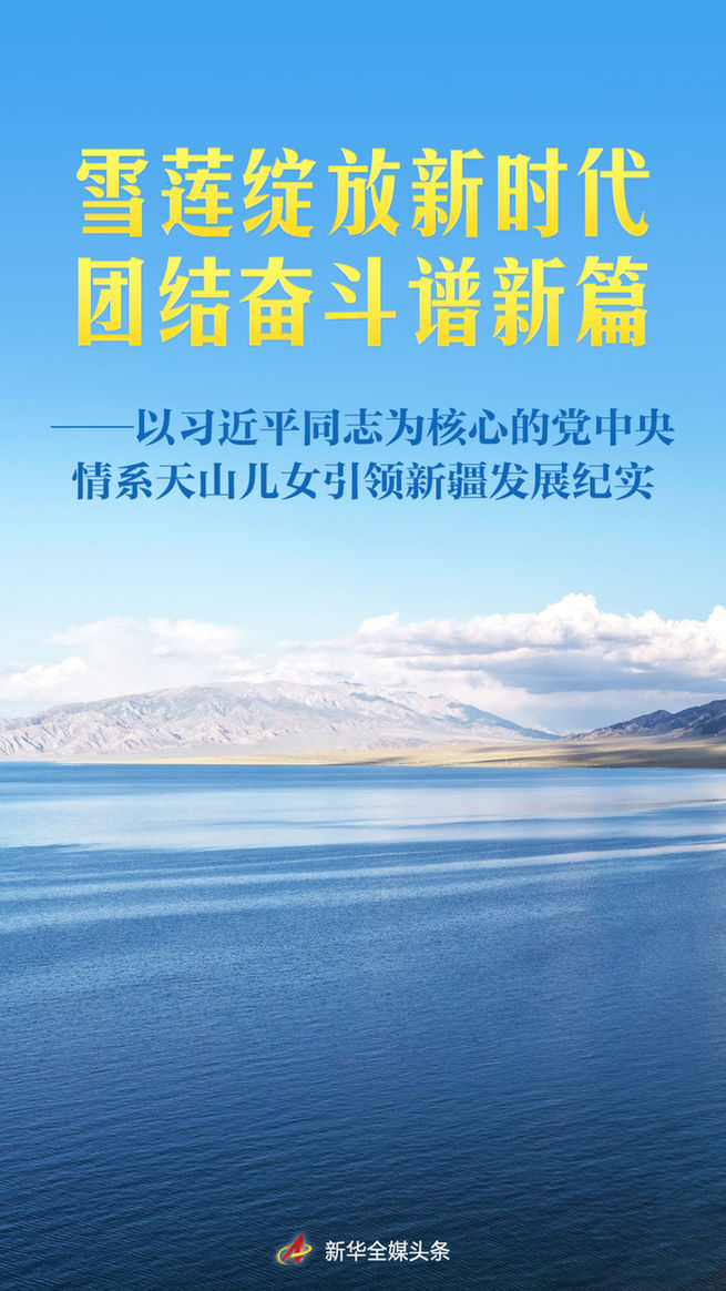 雪蓮綻放新時代 團結奮斗譜新篇——以習近平同志為核心的黨中央情系天山兒女引領新疆發展紀實